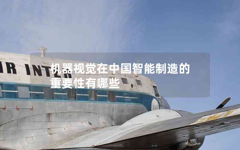 機(jī)器視覺在中國智能制造的重要性有哪些 機(jī)器視覺在中國智能制造的重要性有哪些