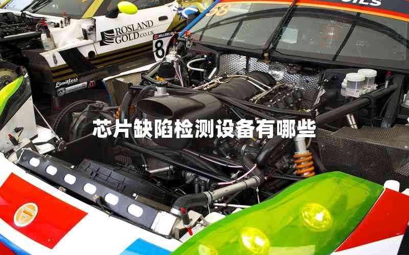 芯片缺陷檢測設(shè)備有哪些 芯片缺陷檢測設(shè)備有哪些