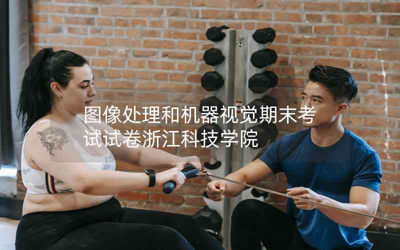圖像處理和機(jī)器視覺期末考試試卷浙江科技學(xué)院 圖像處理和機(jī)器視覺期末考試試卷浙江科技學(xué)院