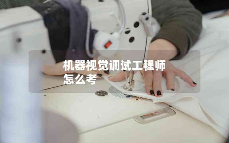 機(jī)器視覺(jué)調(diào)試工程師 怎么考 機(jī)器視覺(jué)調(diào)試工程師 怎么考