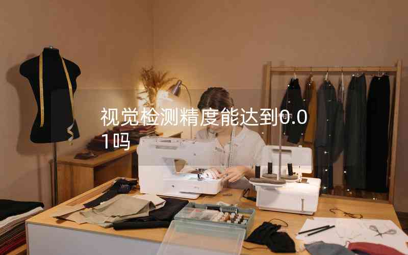 視覺(jué)檢測(cè)精度能達(dá)到0.01嗎 視覺(jué)檢測(cè)精度能達(dá)到0.01嗎