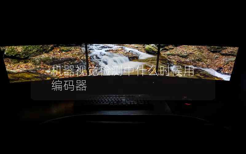 機(jī)器視覺檢測(cè)中什么時(shí)候用編碼器 機(jī)器視覺檢測(cè)中什么時(shí)候用編碼器
