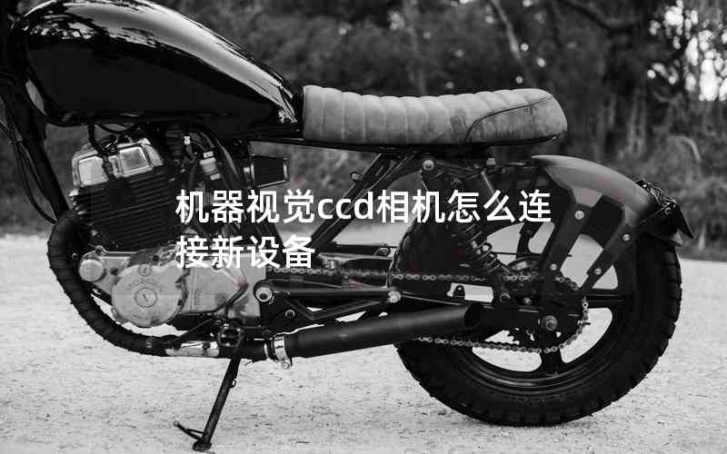 機(jī)器視覺ccd相機(jī)怎么連接新設(shè)備 機(jī)器視覺ccd相機(jī)怎么連接新設(shè)備