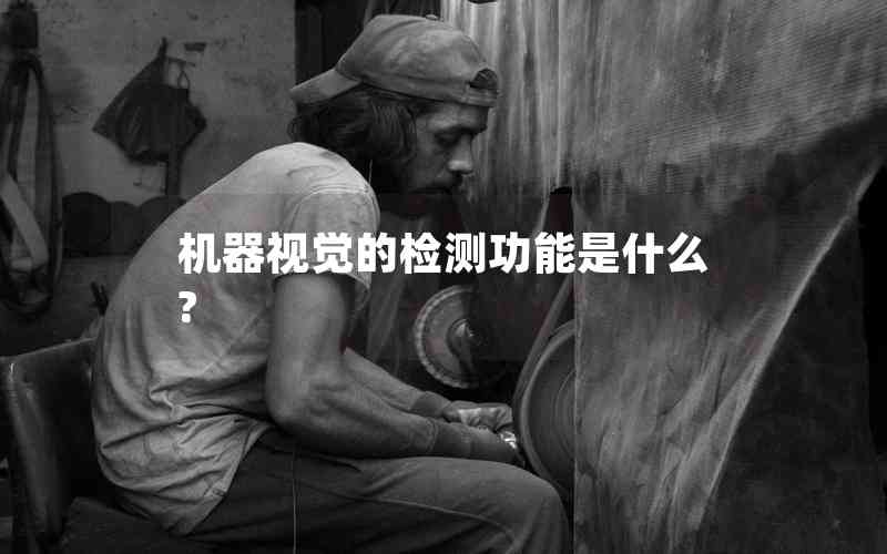 機(jī)器視覺的檢測功能是什么? 機(jī)器視覺的檢測功能是什么?