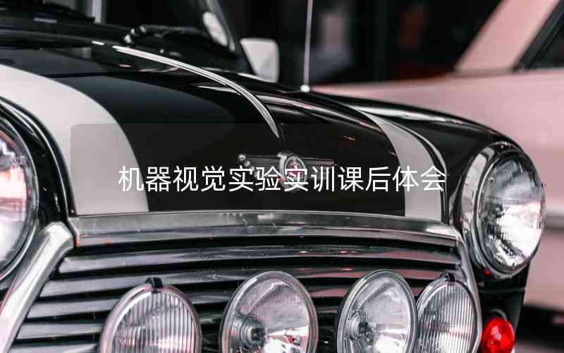 機器視覺實驗實訓課后體會 機器視覺實驗實訓課后體會