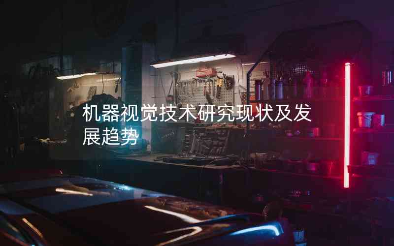 機(jī)器視覺技術(shù)研究現(xiàn)狀及發(fā)展趨勢 機(jī)器視覺技術(shù)研究現(xiàn)狀及發(fā)展趨勢