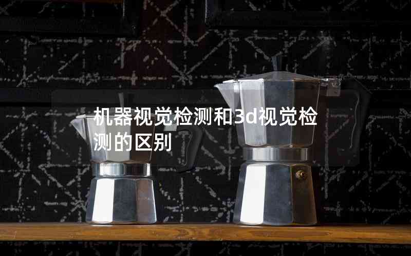 機器視覺檢測和3d視覺檢測的區(qū)別 機器視覺檢測和3d視覺檢測的區(qū)別