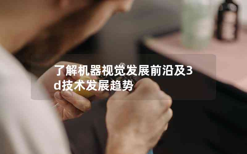了解機器視覺發(fā)展前沿及3d技術發(fā)展趨勢 了解機器視覺發(fā)展前沿及3d技術發(fā)展趨勢