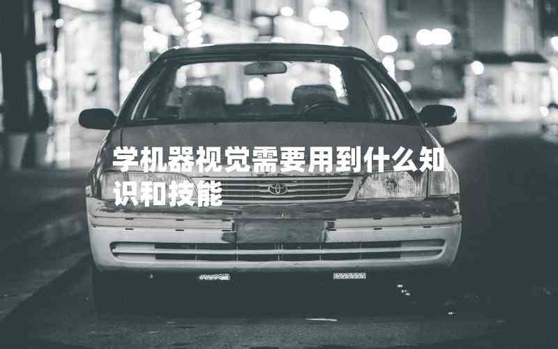 學(xué)機(jī)器視覺(jué)需要用到什么知識(shí)和技能 學(xué)機(jī)器視覺(jué)需要用到什么知識(shí)和技能