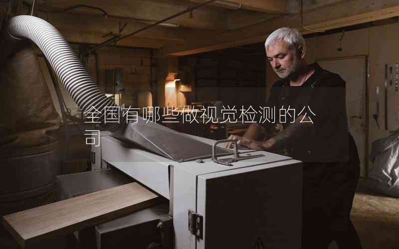 全國(guó)有哪些做視覺檢測(cè)的公司 全國(guó)有哪些做視覺檢測(cè)的公司