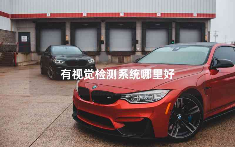 有視覺檢測系統(tǒng)哪里好 有視覺檢測系統(tǒng)哪里好