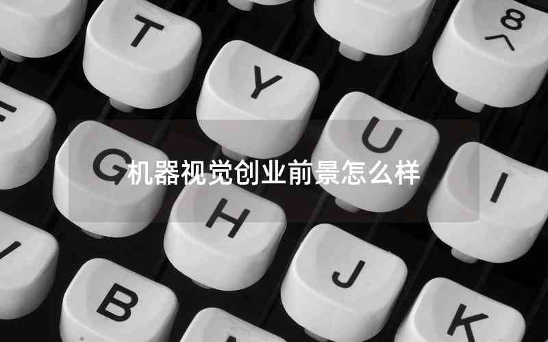 機(jī)器視覺創(chuàng)業(yè)前景怎么樣 機(jī)器視覺創(chuàng)業(yè)前景怎么樣