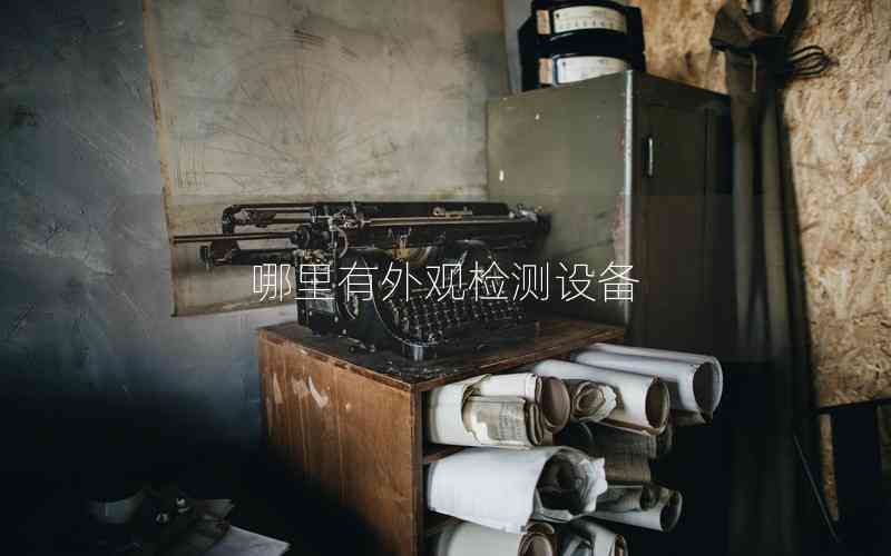 哪里有外觀檢測設(shè)備 哪里有外觀檢測設(shè)備