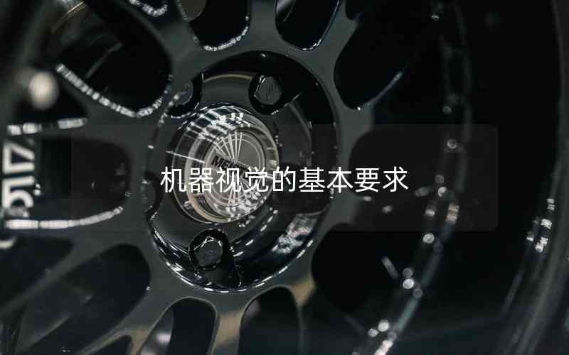機(jī)器視覺(jué)的基本要求 機(jī)器視覺(jué)的基本要求