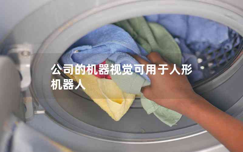 公司的機(jī)器視覺(jué)可用于人形機(jī)器人 公司的機(jī)器視覺(jué)可用于人形機(jī)器人