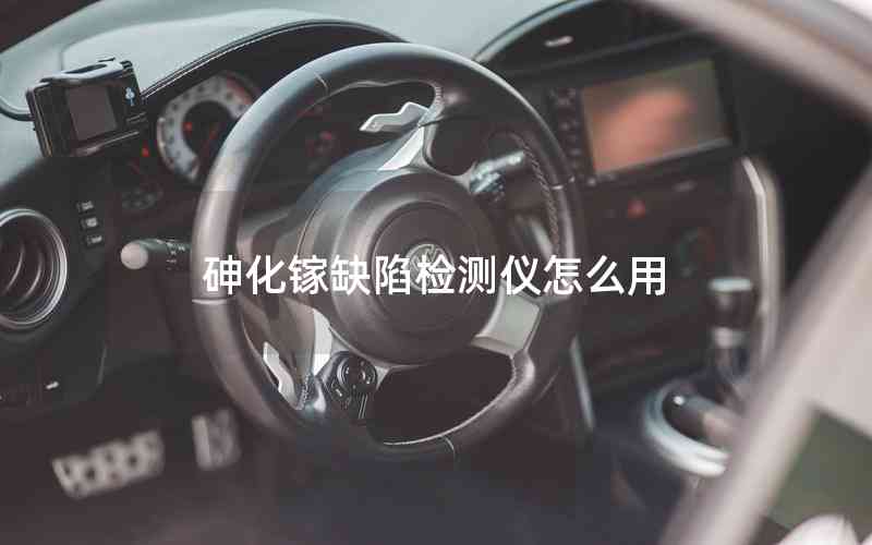 砷化鎵缺陷檢測儀怎么用 砷化鎵缺陷檢測儀怎么用