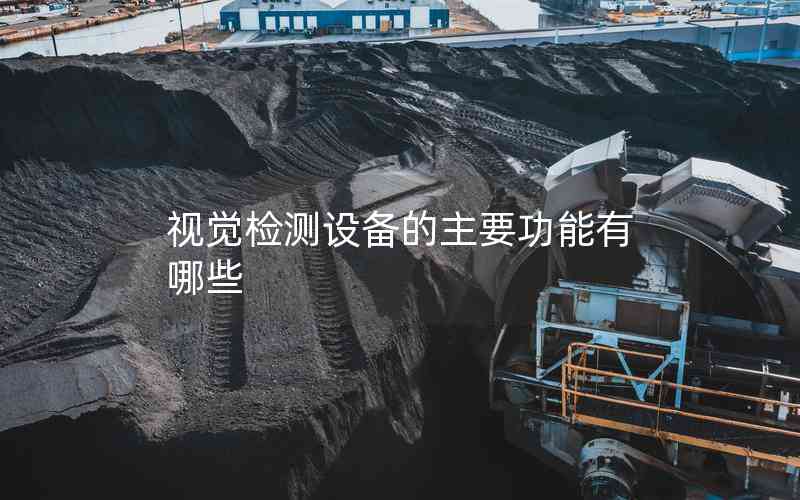 視覺(jué)檢測(cè)設(shè)備的主要功能有哪些 視覺(jué)檢測(cè)設(shè)備的主要功能有哪些