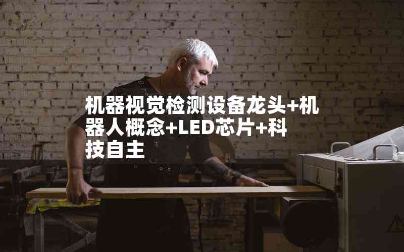 機(jī)器視覺檢測設(shè)備龍頭+機(jī)器人概念+LED芯片+科技自主 機(jī)器視覺檢測設(shè)備龍頭+機(jī)器人概念+LED芯片+科技自主
