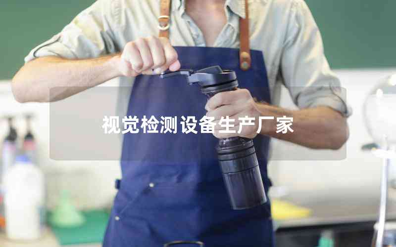 視覺(jué)檢測(cè)設(shè)備生產(chǎn)廠家 視覺(jué)檢測(cè)設(shè)備生產(chǎn)廠家