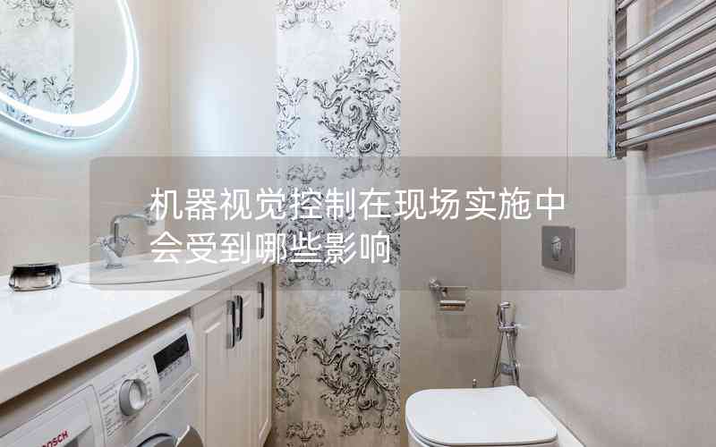 機(jī)器視覺控制在現(xiàn)場實(shí)施中會受到哪些影響 機(jī)器視覺控制在現(xiàn)場實(shí)施中會受到哪些影響