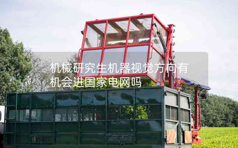 機械研究生機器視覺方向有機會進國家電網(wǎng)嗎 機械研究生機器視覺方向有機會進國家電網(wǎng)嗎