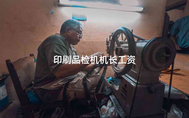印刷品檢機(jī)機(jī)長(zhǎng)工資 印刷品檢機(jī)機(jī)長(zhǎng)工資