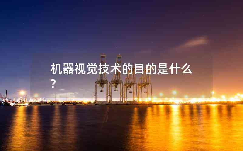 機器視覺技術(shù)的目的是什么? 機器視覺技術(shù)的目的是什么?