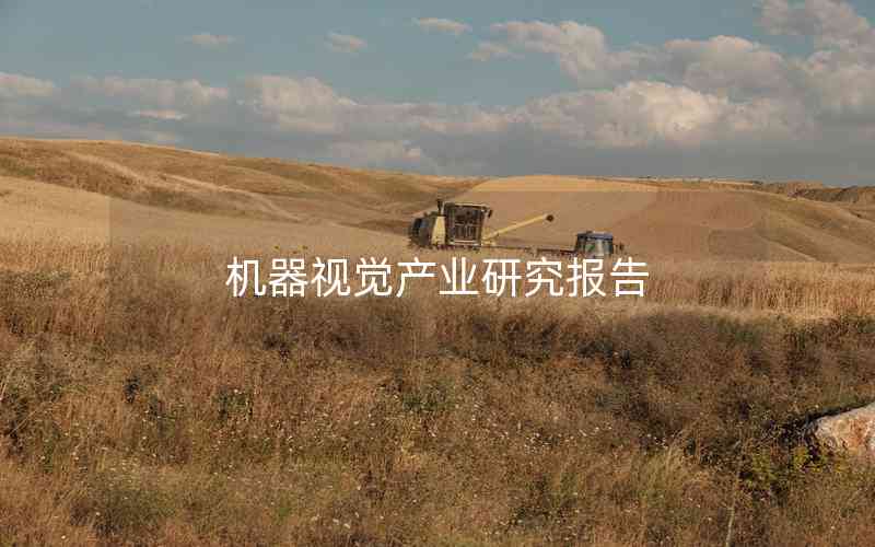 機(jī)器視覺(jué)產(chǎn)業(yè)研究報(bào)告 機(jī)器視覺(jué)產(chǎn)業(yè)研究報(bào)告