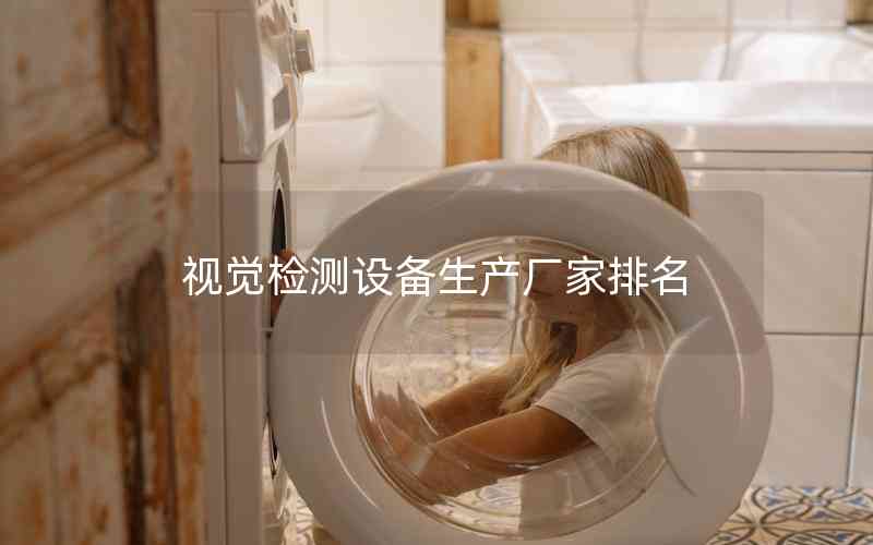 視覺檢測(cè)設(shè)備生產(chǎn)廠家排名 視覺檢測(cè)設(shè)備生產(chǎn)廠家排名