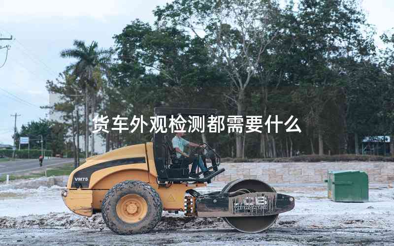 貨車外觀檢測都需要什么 貨車外觀檢測都需要什么