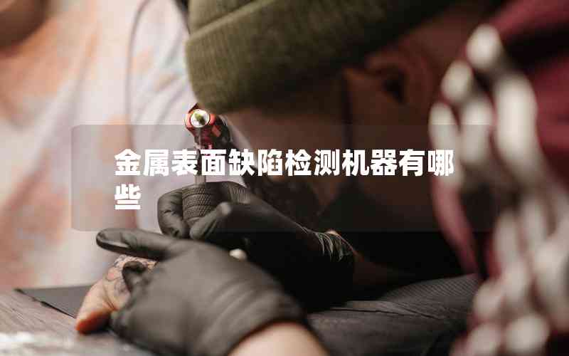 金屬表面缺陷檢測(cè)機(jī)器有哪些 金屬表面缺陷檢測(cè)機(jī)器有哪些