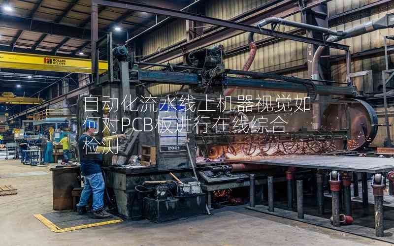 自動化流水線上機器視覺如何對PCB板進行在線綜合檢測 自動化流水線上機器視覺如何對PCB板進行在線綜合檢測