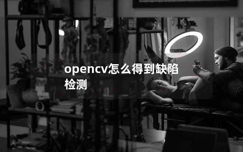 opencv怎么得到缺陷檢測 opencv怎么得到缺陷檢測
