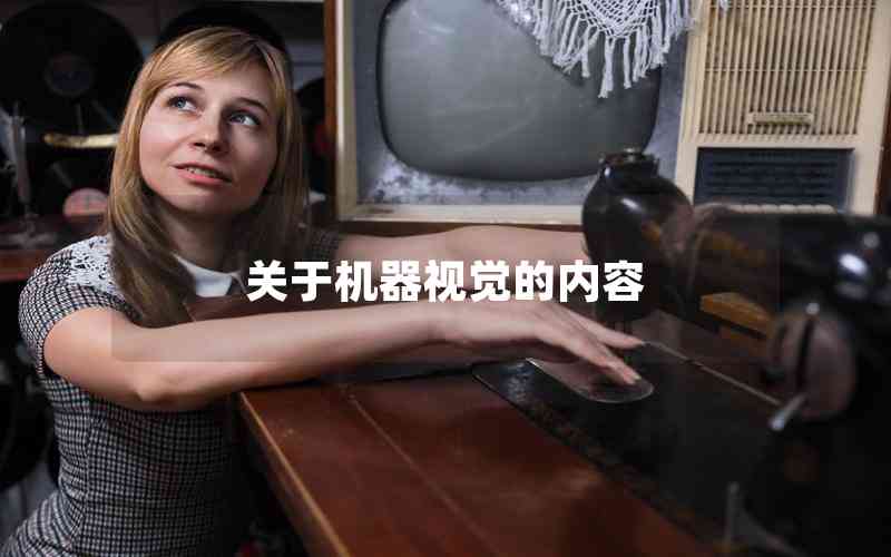 關(guān)于機(jī)器視覺(jué)的內(nèi)容 關(guān)于機(jī)器視覺(jué)的內(nèi)容