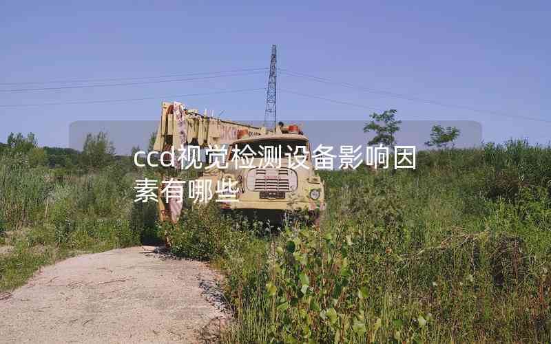 ccd視覺檢測設(shè)備影響因素有哪些 ccd視覺檢測設(shè)備影響因素有哪些