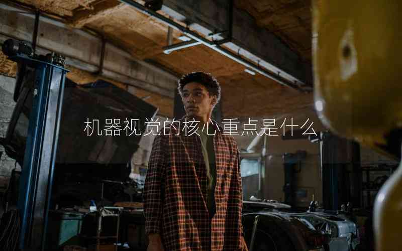 機器視覺的核心重點是什么 機器視覺的核心重點是什么