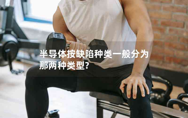 半導(dǎo)體按缺陷種類一般分為那兩種類型? 半導(dǎo)體按缺陷種類一般分為那兩種類型?