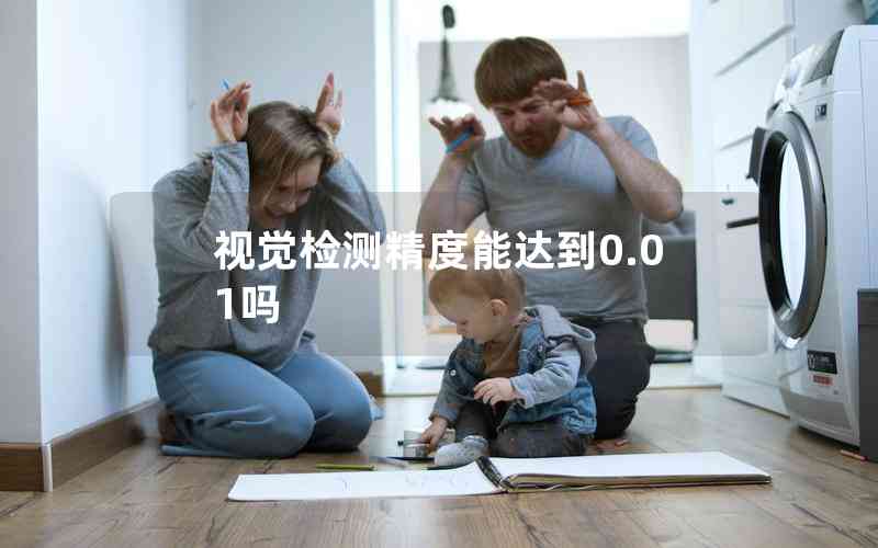 視覺檢測精度能達(dá)到0.01嗎 視覺檢測精度能達(dá)到0.01嗎