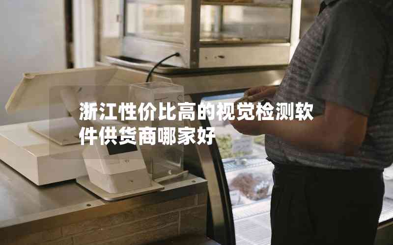 浙江性價(jià)比高的視覺檢測(cè)軟件供貨商哪家好 浙江性價(jià)比高的視覺檢測(cè)軟件供貨商哪家好