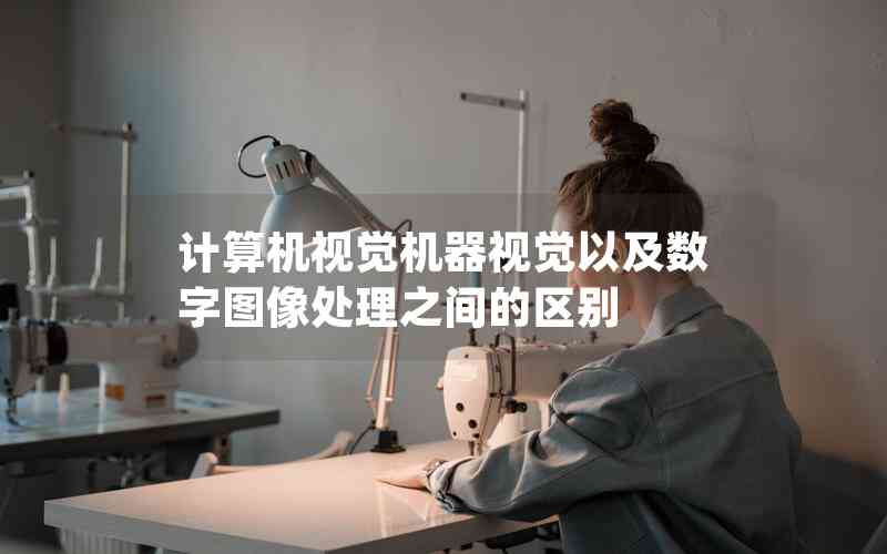 計(jì)算機(jī)視覺機(jī)器視覺以及數(shù)字圖像處理之間的區(qū)別 計(jì)算機(jī)視覺機(jī)器視覺以及數(shù)字圖像處理之間的區(qū)別