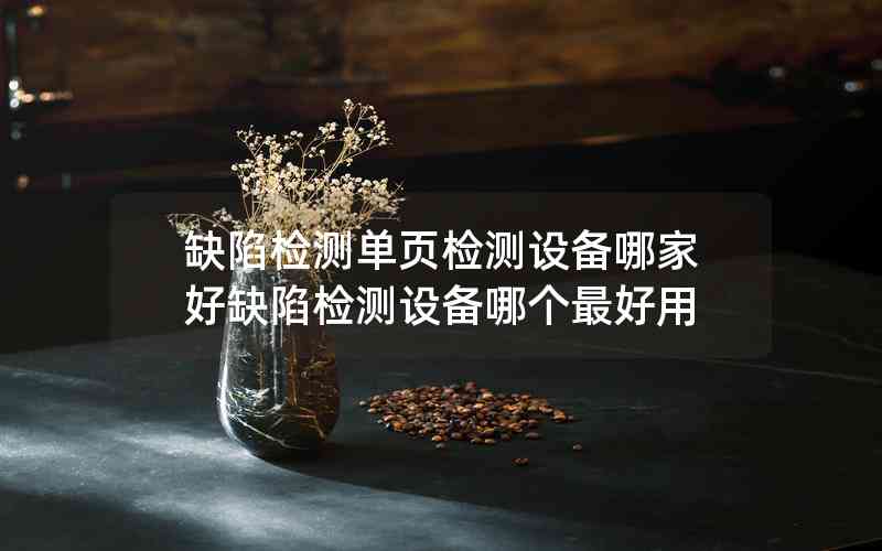 缺陷檢測單頁檢測設(shè)備哪家好缺陷檢測設(shè)備哪個最好用 缺陷檢測單頁檢測設(shè)備哪家好缺陷檢測設(shè)備哪個最好用