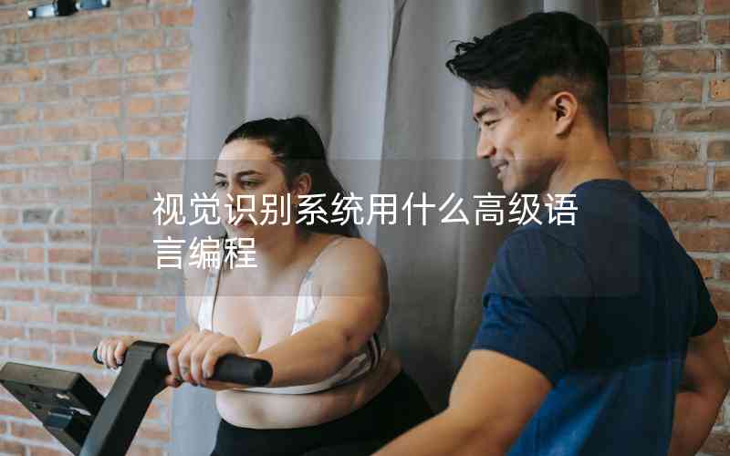 視覺識別系統(tǒng)用什么高級語言編程 視覺識別系統(tǒng)用什么高級語言編程