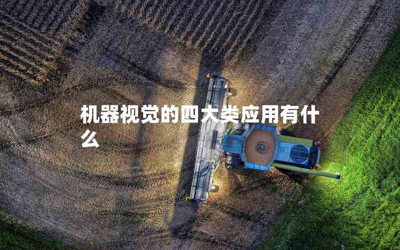 機(jī)器視覺的四大類應(yīng)用有什么 機(jī)器視覺的四大類應(yīng)用有什么