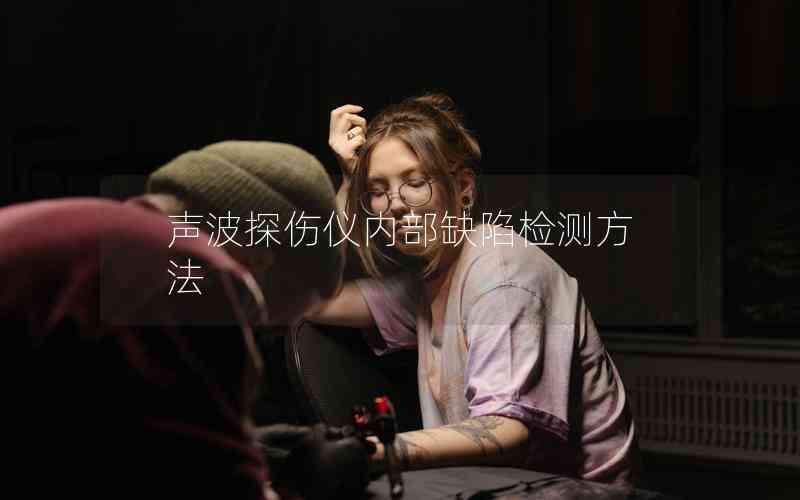 聲波探傷儀內(nèi)部缺陷檢測方法 聲波探傷儀內(nèi)部缺陷檢測方法
