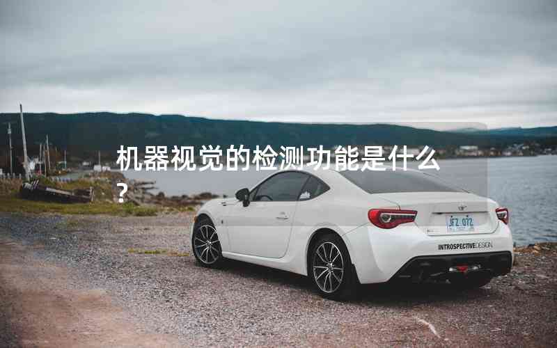機(jī)器視覺的檢測功能是什么? 機(jī)器視覺的檢測功能是什么?