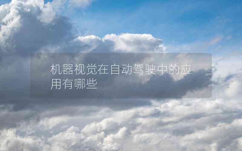 機(jī)器視覺在自動駕駛中的應(yīng)用有哪些 機(jī)器視覺在自動駕駛中的應(yīng)用有哪些