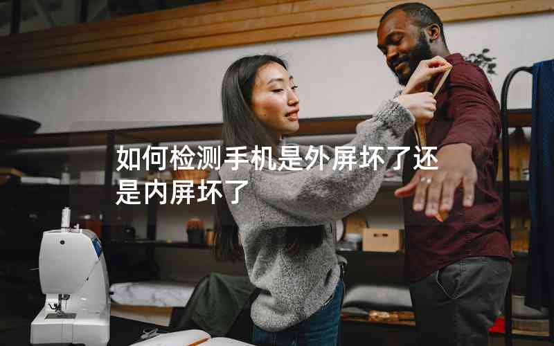 如何檢測手機(jī)是外屏壞了還是內(nèi)屏壞了 如何檢測手機(jī)是外屏壞了還是內(nèi)屏壞了