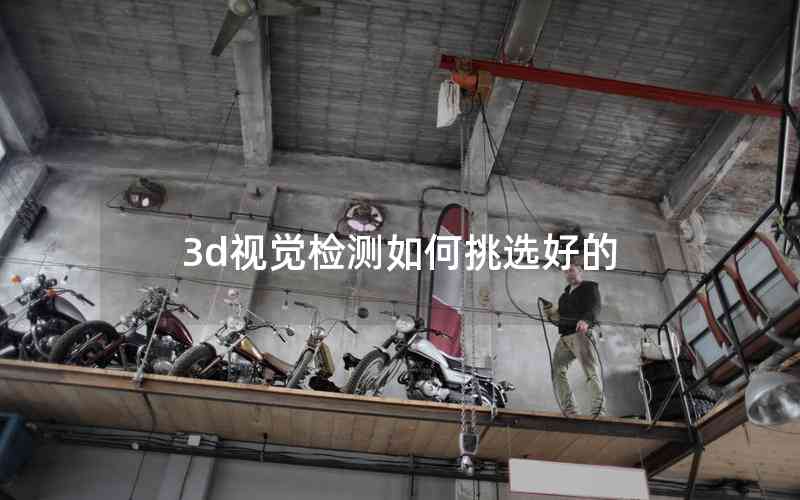3d視覺檢測如何挑選好的 3d視覺檢測如何挑選好的