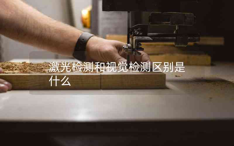 激光檢測和視覺檢測區(qū)別是什么 激光檢測和視覺檢測區(qū)別是什么