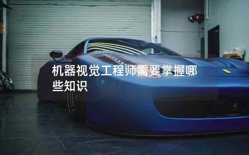 機(jī)器視覺工程師需要掌握哪些知識 機(jī)器視覺工程師需要掌握哪些知識